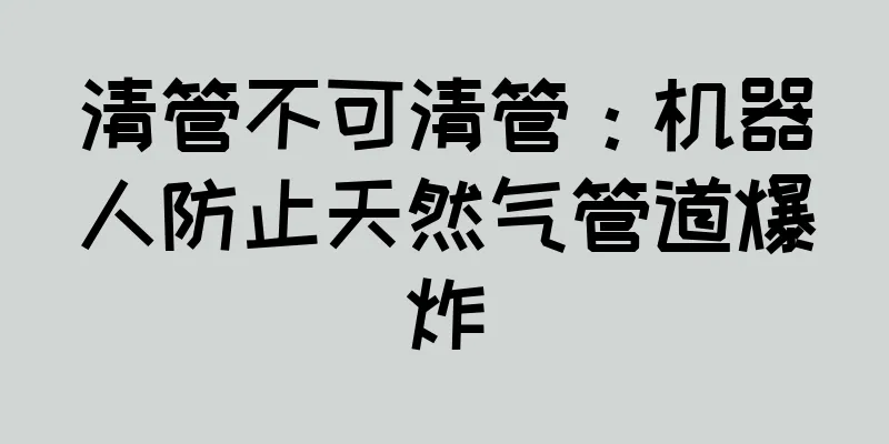 清管不可清管：机器人防止天然气管道爆炸