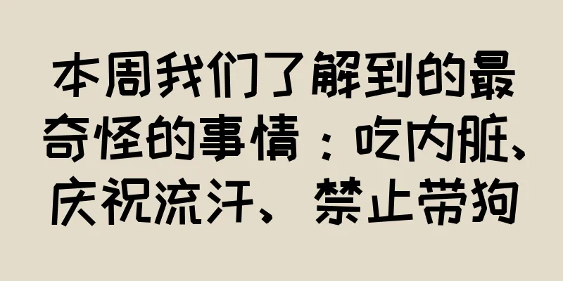 本周我们了解到的最奇怪的事情：吃内脏、庆祝流汗、禁止带狗