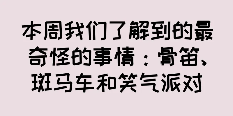 本周我们了解到的最奇怪的事情：骨笛、斑马车和笑气派对