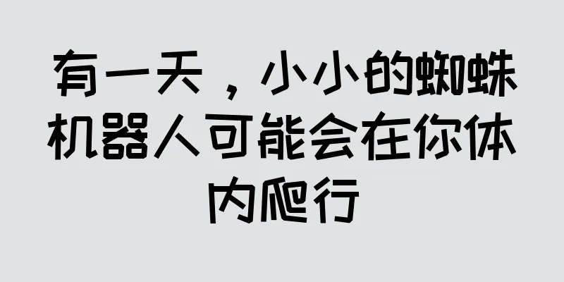 有一天，小小的蜘蛛机器人可能会在你体内爬行