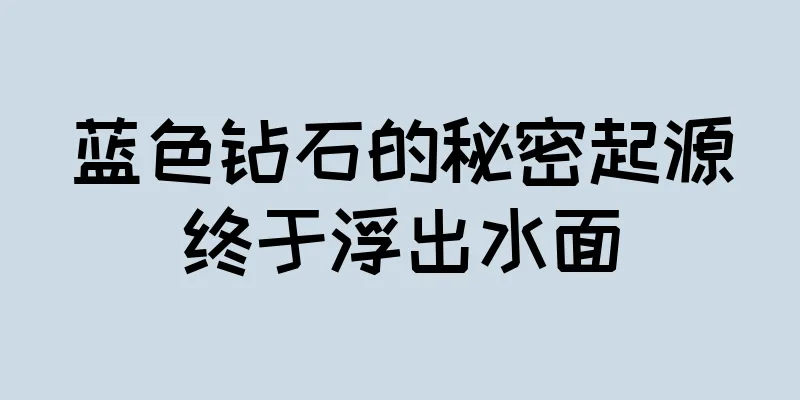 蓝色钻石的秘密起源终于浮出水面