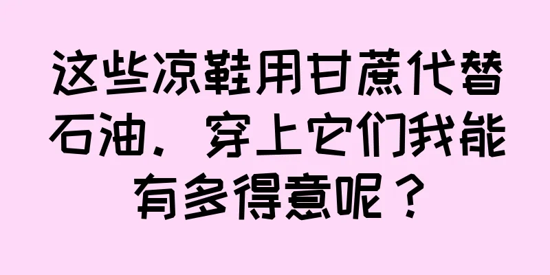 这些凉鞋用甘蔗代替石油。穿上它们我能有多得意呢？