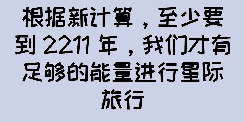 根据新计算，至少要到 2211 年，我们才有足够的能量进行星际旅行