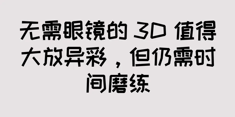 无需眼镜的 3D 值得大放异彩，但仍需时间磨练