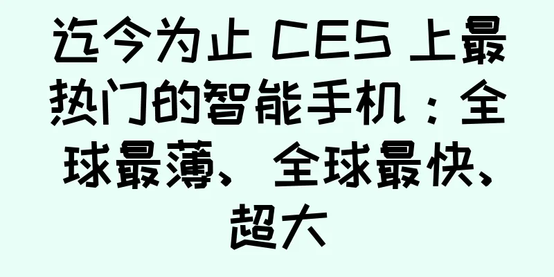 迄今为止 CES 上最热门的智能手机：全球最薄、全球最快、超大