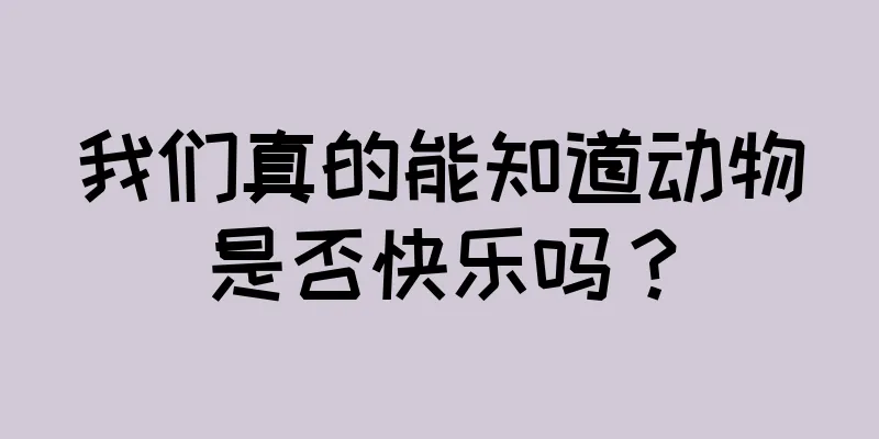 我们真的能知道动物是否快乐吗？