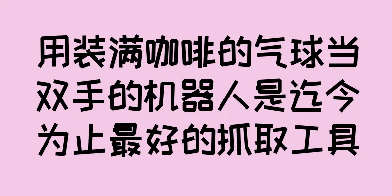 用装满咖啡的气球当双手的机器人是迄今为止最好的抓取工具