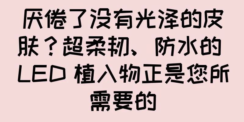 厌倦了没有光泽的皮肤？超柔韧、防水的 LED 植入物正是您所需要的