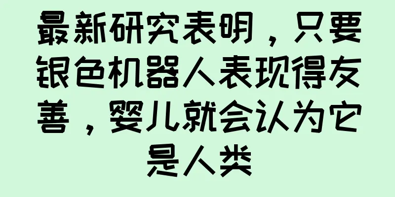 最新研究表明，只要银色机器人表现得友善，婴儿就会认为它是人类