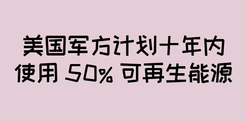 美国军方计划十年内使用 50% 可再生能源