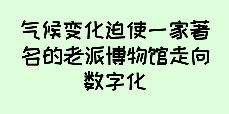 气候变化迫使一家著名的老派博物馆走向数字化