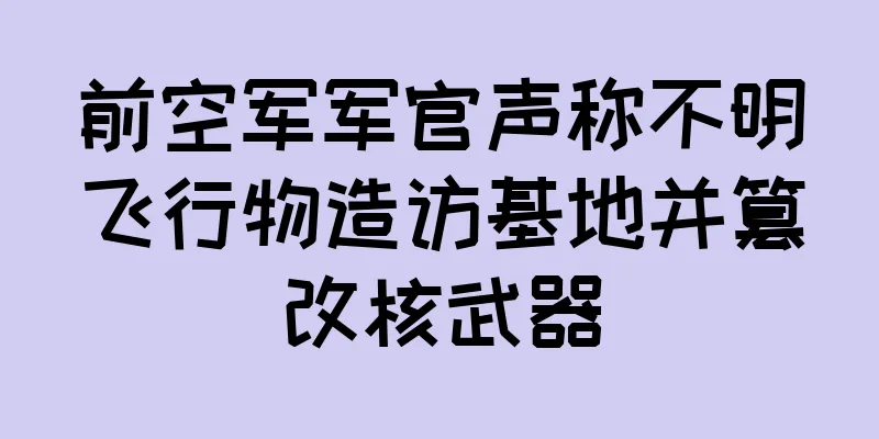 前空军军官声称不明飞行物造访基地并篡改核武器