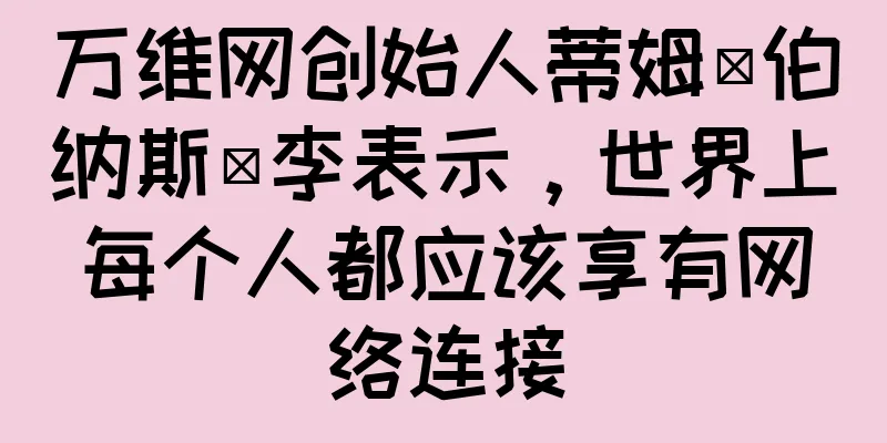 万维网创始人蒂姆·伯纳斯·李表示，世界上每个人都应该享有网络连接