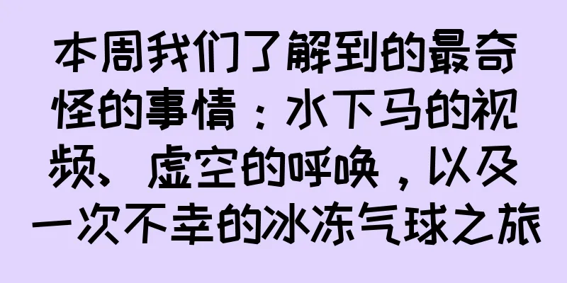 本周我们了解到的最奇怪的事情：水下马的视频、虚空的呼唤，以及一次不幸的冰冻气球之旅