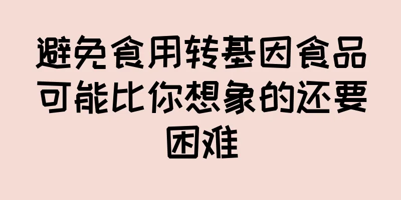 避免食用转基因食品可能比你想象的还要困难