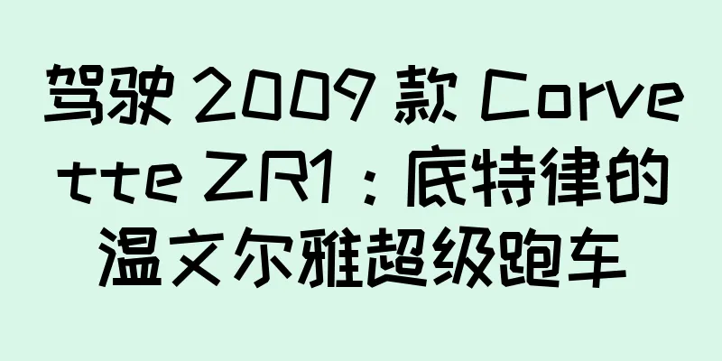驾驶 2009 款 Corvette ZR1：底特律的温文尔雅超级跑车