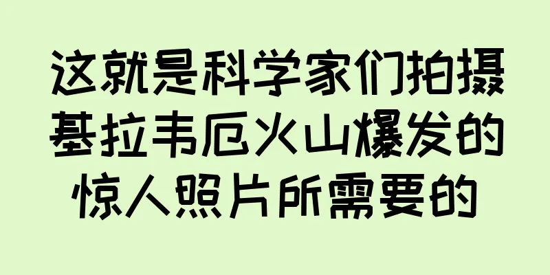 这就是科学家们拍摄基拉韦厄火山爆发的惊人照片所需要的