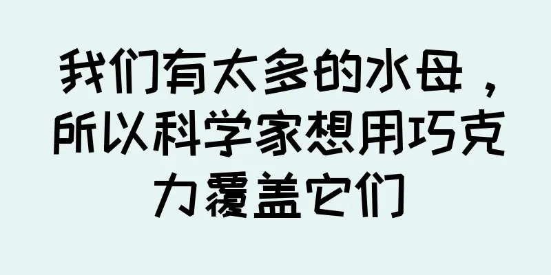 我们有太多的水母，所以科学家想用巧克力覆盖它们