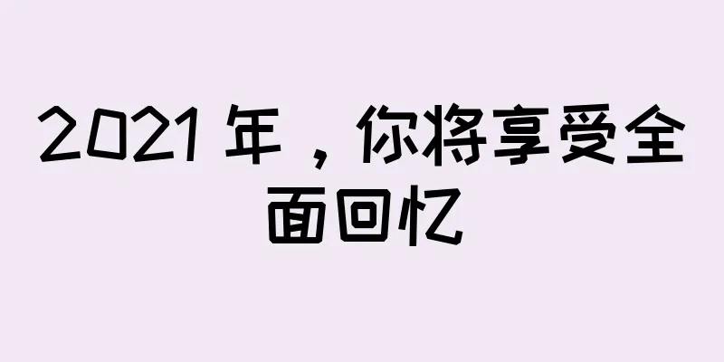 2021 年，你将享受全面回忆