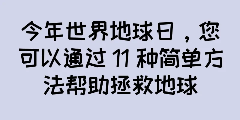 今年世界地球日，您可以通过 11 种简单方法帮助拯救地球