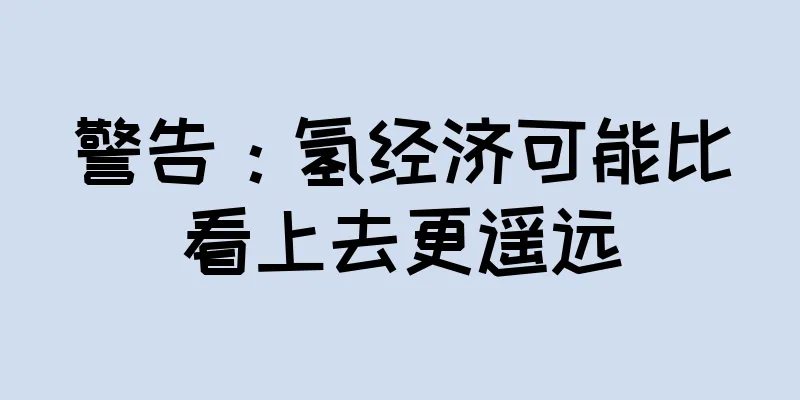 警告：氢经济可能比看上去更遥远