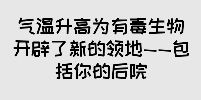 气温升高为有毒生物开辟了新的领地——包括你的后院