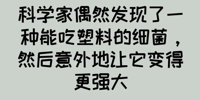 科学家偶然发现了一种能吃塑料的细菌，然后意外地让它变得更强大