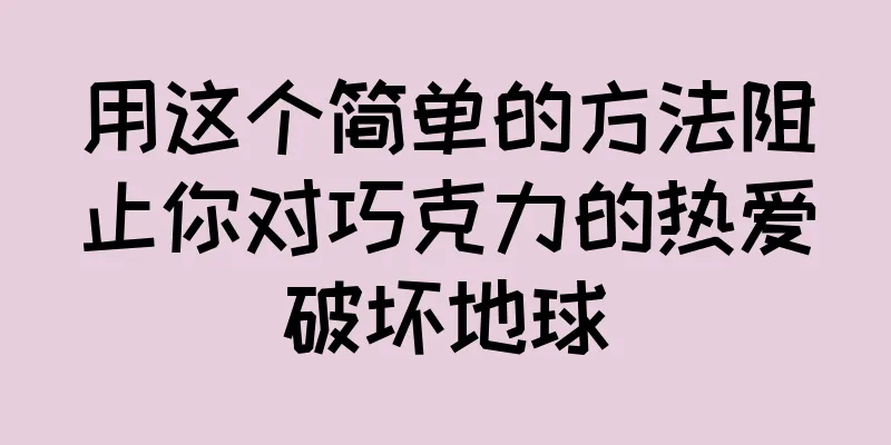 用这个简单的方法阻止你对巧克力的热爱破坏地球