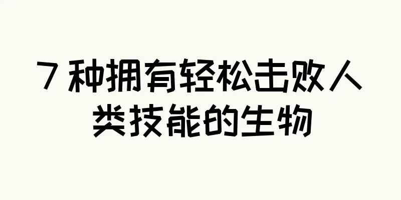 7 种拥有轻松击败人类技能的生物