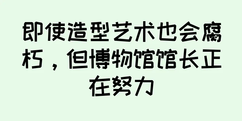 即使造型艺术也会腐朽，但博物馆馆长正在努力