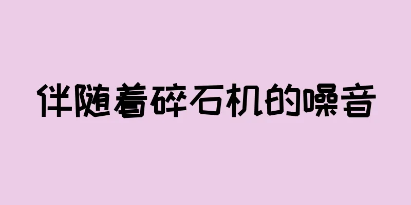 伴随着碎石机的噪音
