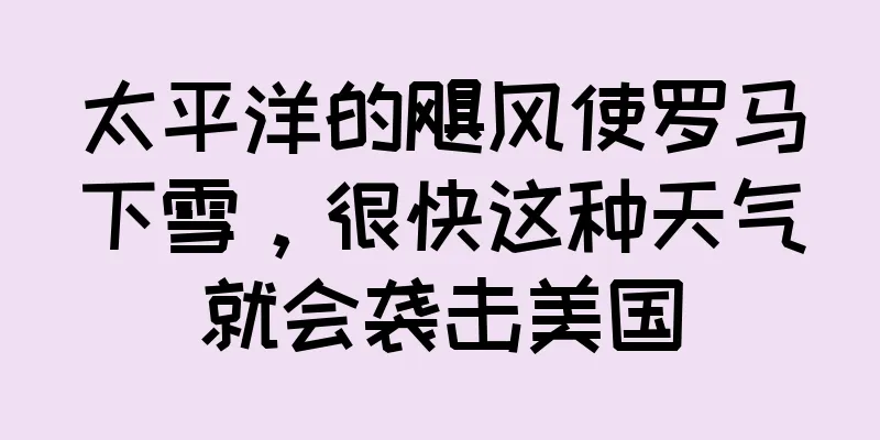 太平洋的飓风使罗马下雪，很快这种天气就会袭击美国