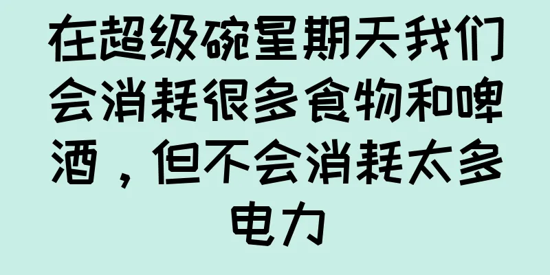 在超级碗星期天我们会消耗很多食物和啤酒，但不会消耗太多电力