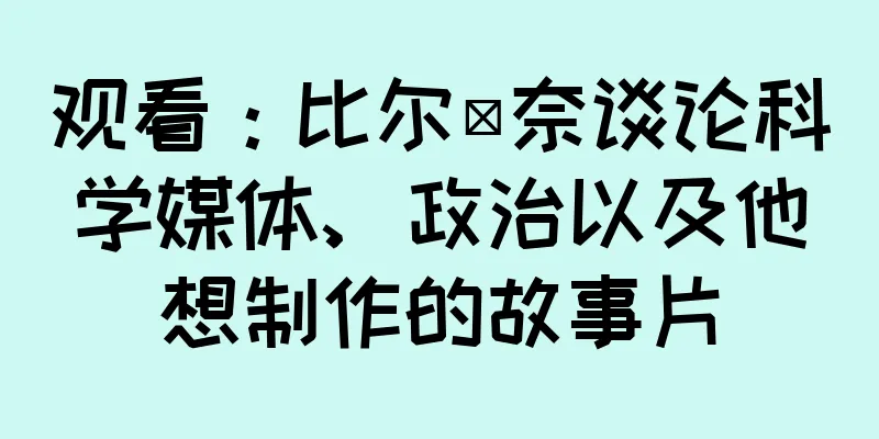 观看：比尔·奈谈论科学媒体、政治以及他想制作的故事片