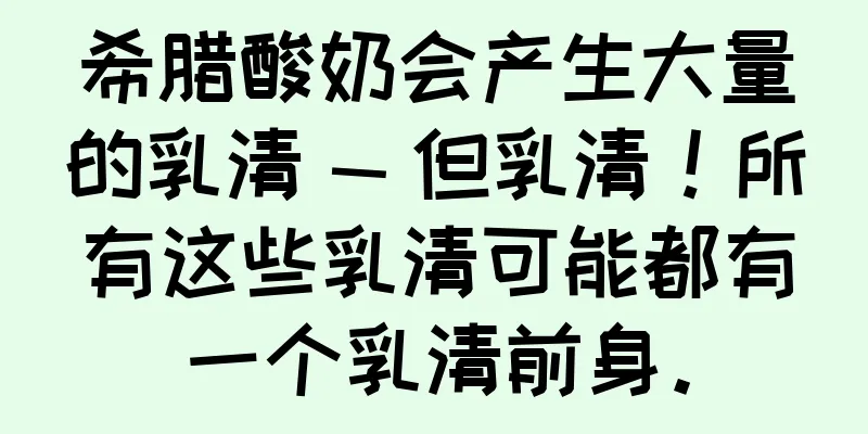 希腊酸奶会产生大量的乳清 — 但乳清！所有这些乳清可能都有一个乳清前身。