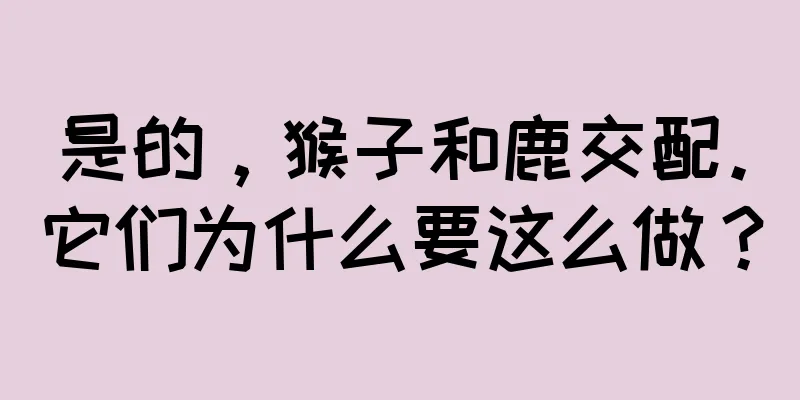 是的，猴子和鹿交配。它们为什么要这么做？
