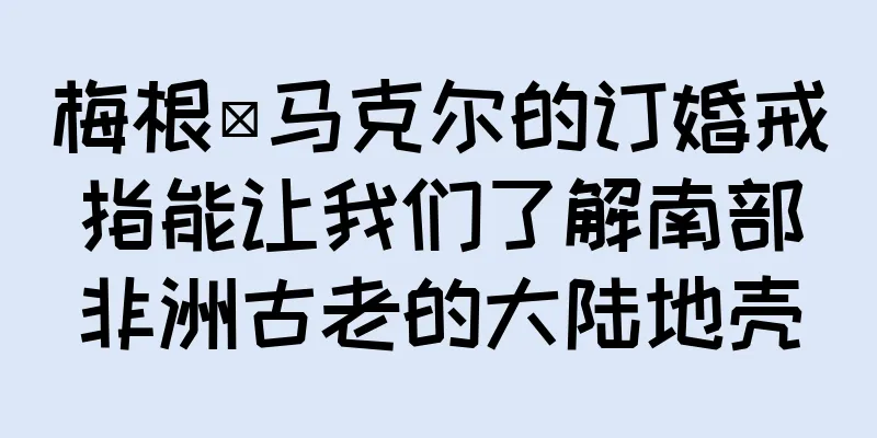 梅根·马克尔的订婚戒指能让我们了解南部非洲古老的大陆地壳
