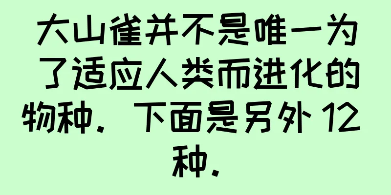 大山雀并不是唯一为了适应人类而进化的物种。下面是另外 12 种。