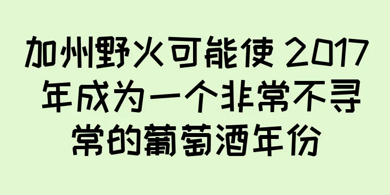 加州野火可能使 2017 年成为一个非常不寻常的葡萄酒年份