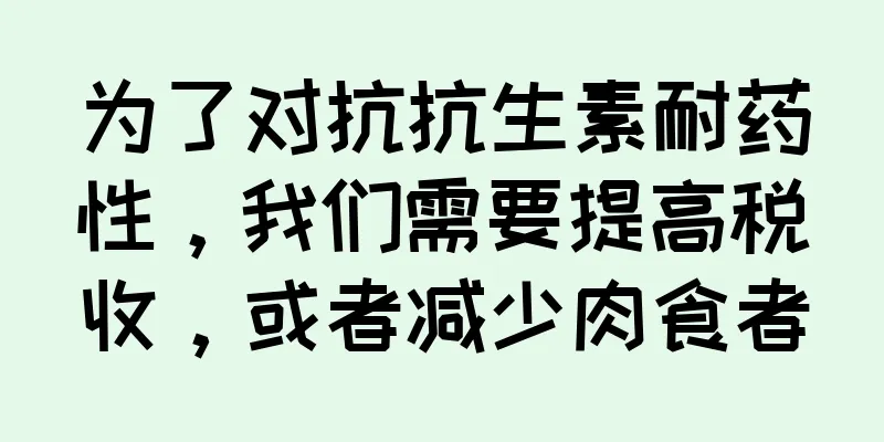为了对抗抗生素耐药性，我们需要提高税收，或者减少肉食者