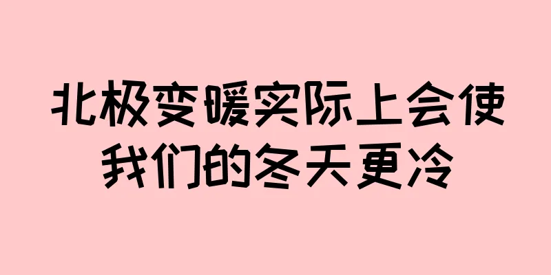 北极变暖实际上会使我们的冬天更冷