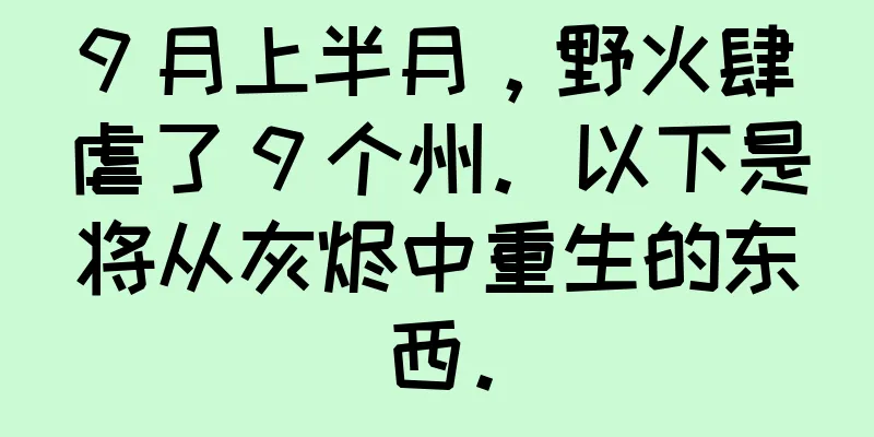 9 月上半月，野火肆虐了 9 个州。以下是将从灰烬中重生的东西。