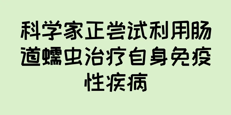 科学家正尝试利用肠道蠕虫治疗自身免疫性疾病