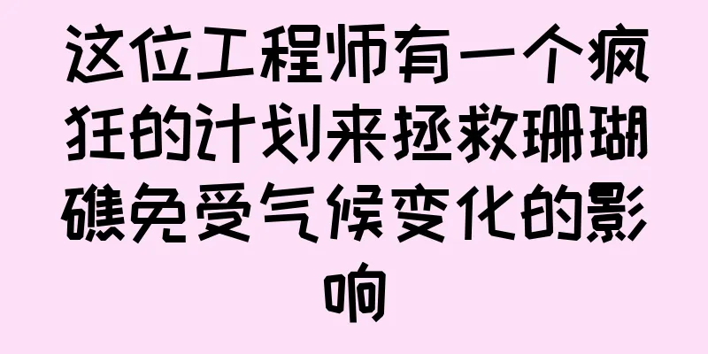 这位工程师有一个疯狂的计划来拯救珊瑚礁免受气候变化的影响