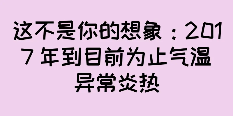 这不是你的想象：2017 年到目前为止气温异常炎热