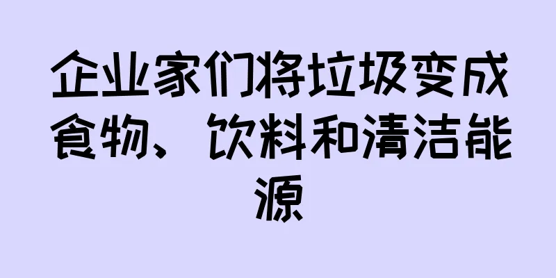 企业家们将垃圾变成食物、饮料和清洁能源