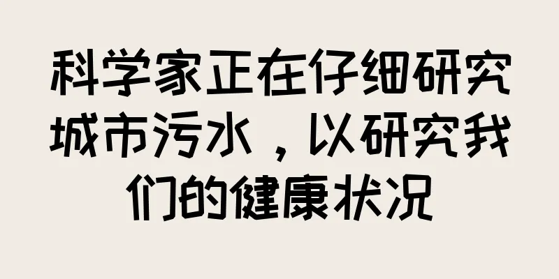 科学家正在仔细研究城市污水，以研究我们的健康状况