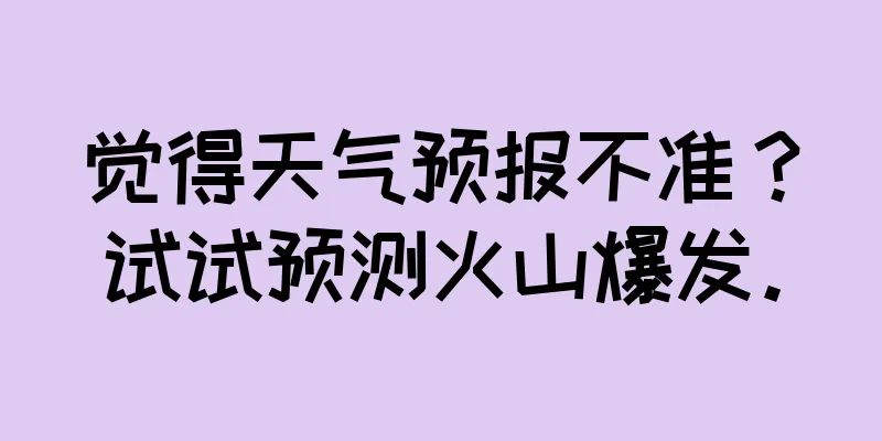 觉得天气预报不准？试试预测火山爆发。
