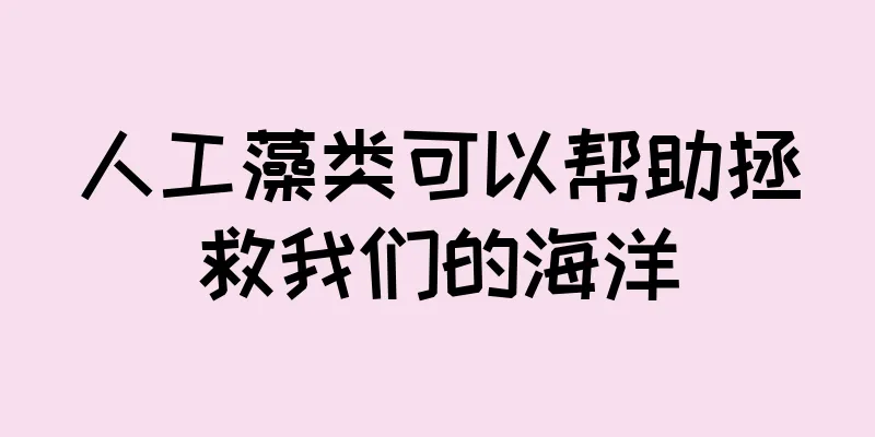 人工藻类可以帮助拯救我们的海洋