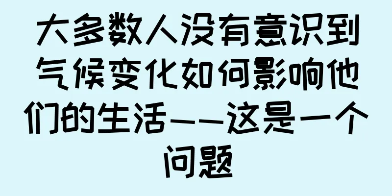 大多数人没有意识到气候变化如何影响他们的生活——这是一个问题